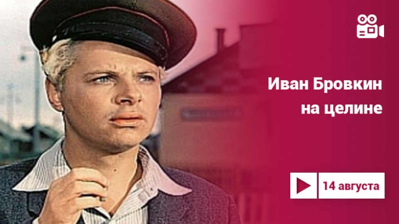 «Иван Бровкин на целине»: фильм 1958 года на Культура.LIVE