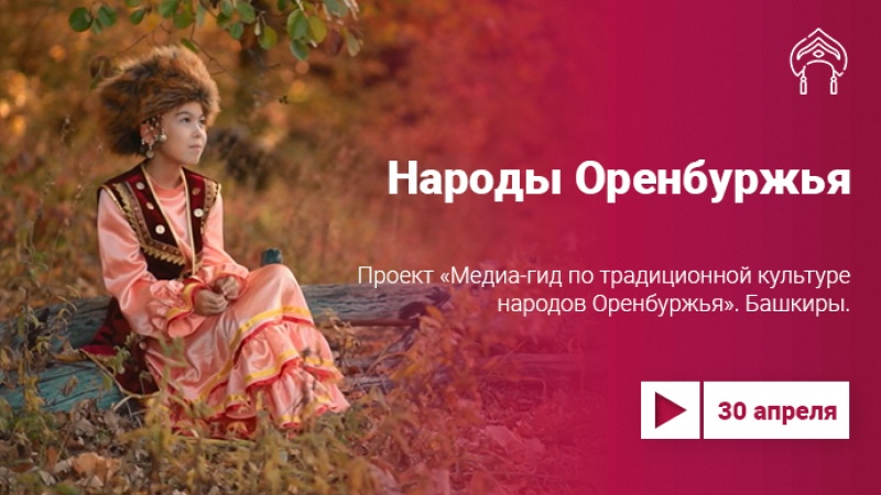 «Медиа-гид по традиционной культуре народов Оренбуржья»: о национальной самобытности башкир