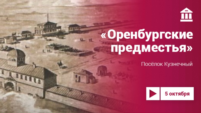 «Оренбургские предместья»: видеопутешествие в историю посёлка Кузнечный
