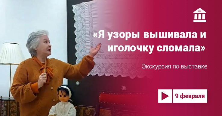 Видеоэкскурсия «Я узоры вышивала и иголочку сломала»